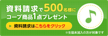 資料請求はこちら：資料請求で500名様にコープ商品1点プレゼント